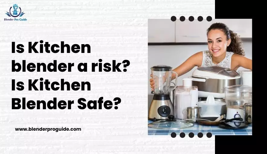 Is Kitchen blender a risk? Is Kitchen Blender Safe?