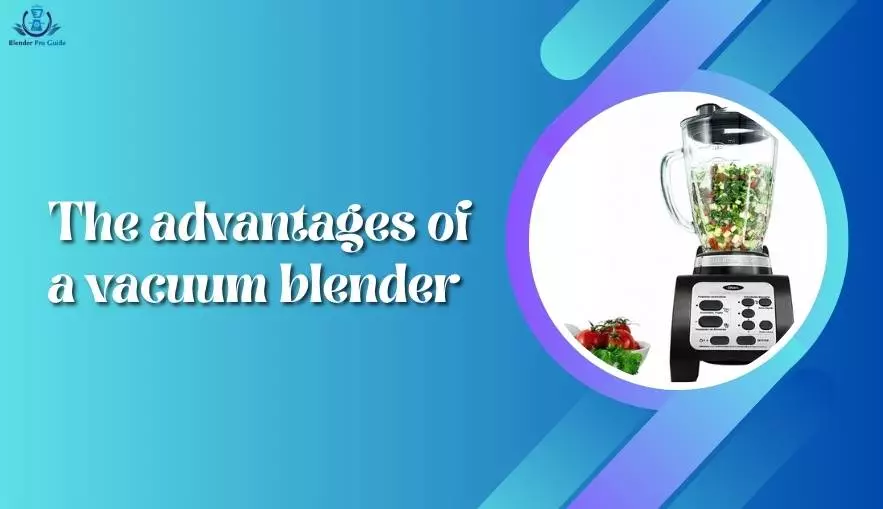 The advantages of a vacuum blender